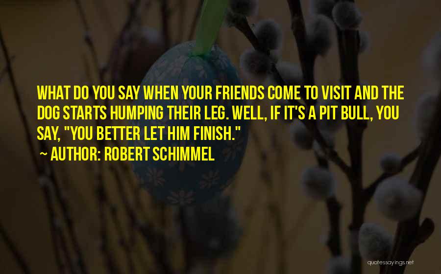 Robert Schimmel Quotes: What Do You Say When Your Friends Come To Visit And The Dog Starts Humping Their Leg. Well, If It's