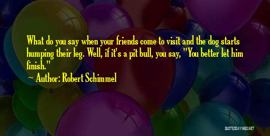 Robert Schimmel Quotes: What Do You Say When Your Friends Come To Visit And The Dog Starts Humping Their Leg. Well, If It's