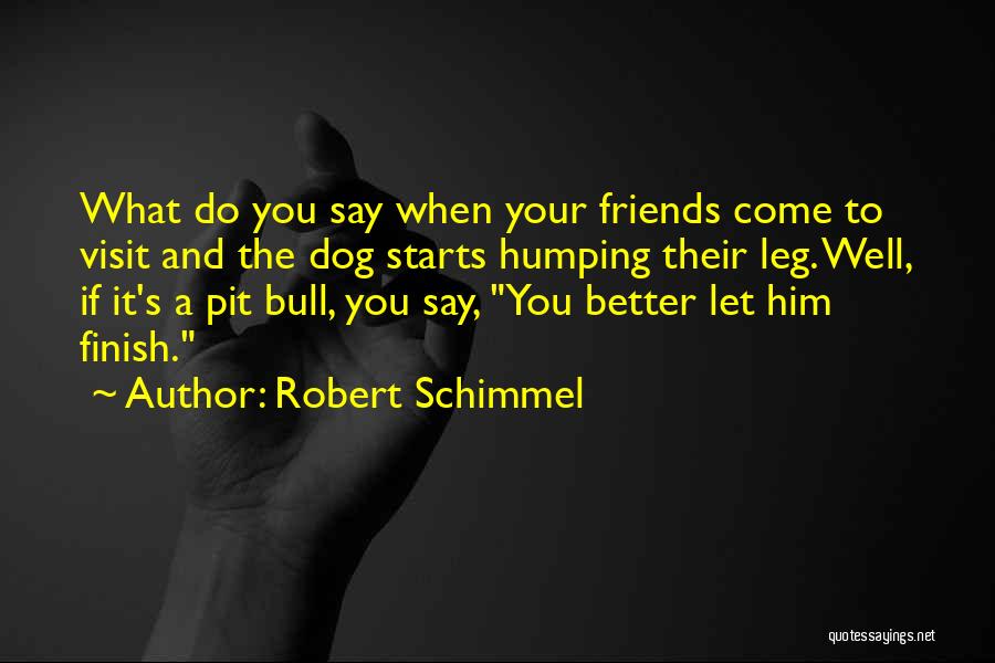 Robert Schimmel Quotes: What Do You Say When Your Friends Come To Visit And The Dog Starts Humping Their Leg. Well, If It's