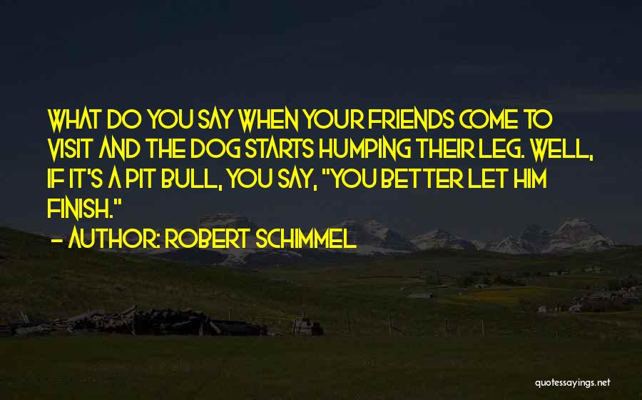 Robert Schimmel Quotes: What Do You Say When Your Friends Come To Visit And The Dog Starts Humping Their Leg. Well, If It's