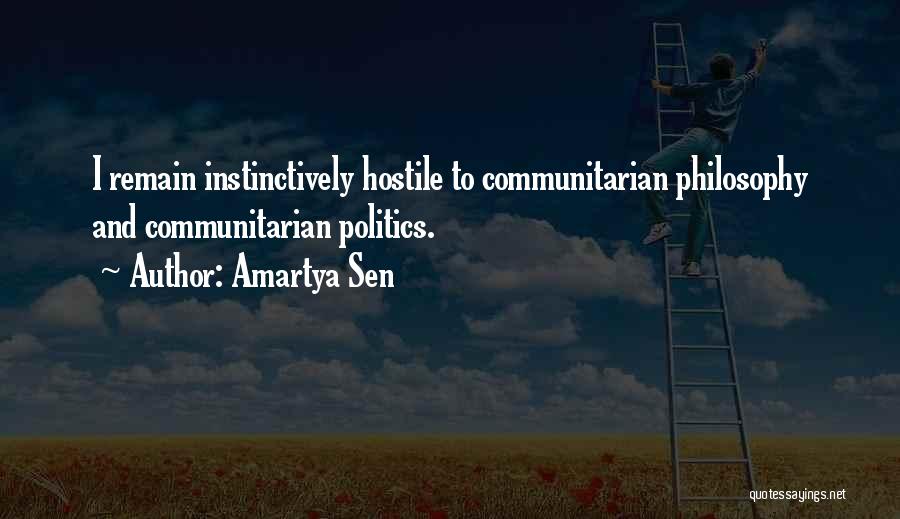Amartya Sen Quotes: I Remain Instinctively Hostile To Communitarian Philosophy And Communitarian Politics.