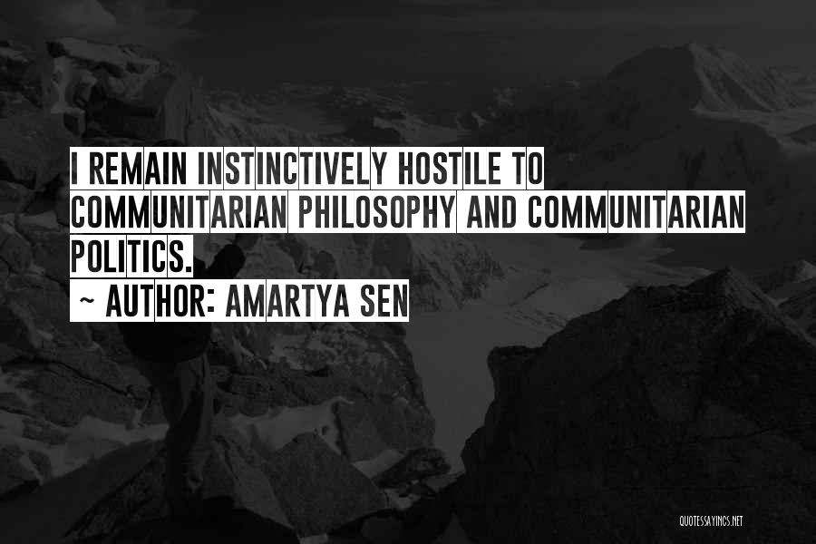 Amartya Sen Quotes: I Remain Instinctively Hostile To Communitarian Philosophy And Communitarian Politics.