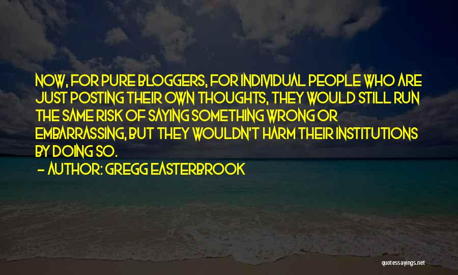 Gregg Easterbrook Quotes: Now, For Pure Bloggers, For Individual People Who Are Just Posting Their Own Thoughts, They Would Still Run The Same