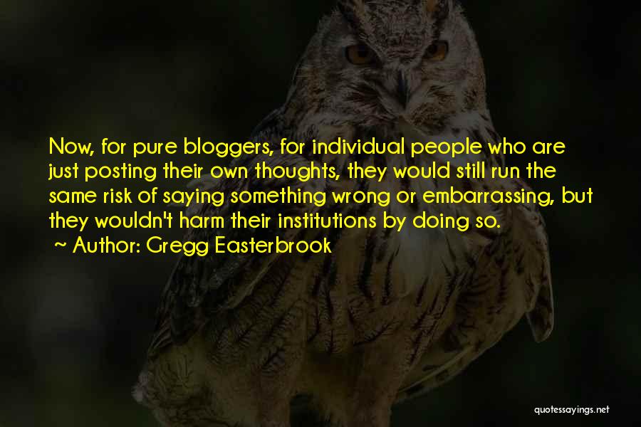 Gregg Easterbrook Quotes: Now, For Pure Bloggers, For Individual People Who Are Just Posting Their Own Thoughts, They Would Still Run The Same