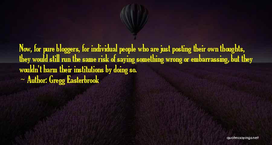 Gregg Easterbrook Quotes: Now, For Pure Bloggers, For Individual People Who Are Just Posting Their Own Thoughts, They Would Still Run The Same