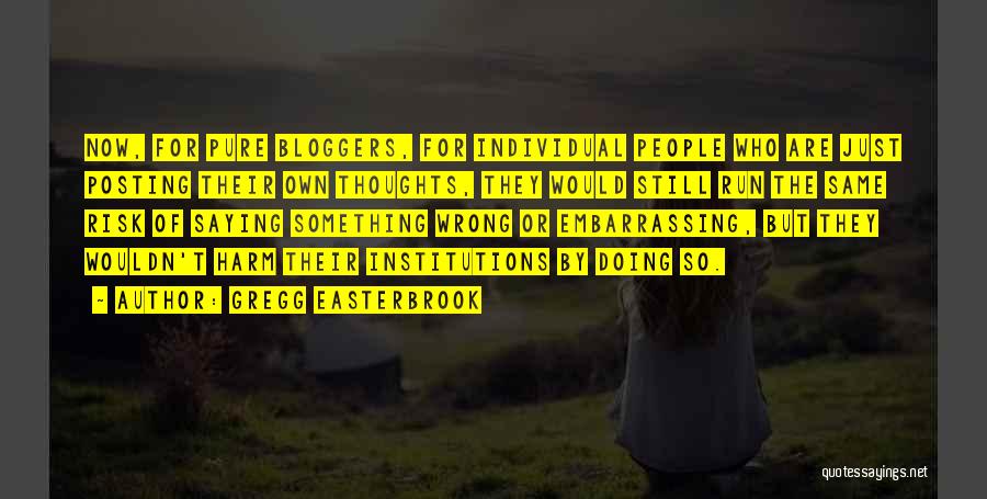 Gregg Easterbrook Quotes: Now, For Pure Bloggers, For Individual People Who Are Just Posting Their Own Thoughts, They Would Still Run The Same