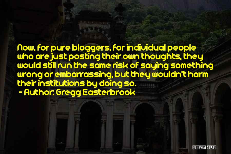 Gregg Easterbrook Quotes: Now, For Pure Bloggers, For Individual People Who Are Just Posting Their Own Thoughts, They Would Still Run The Same