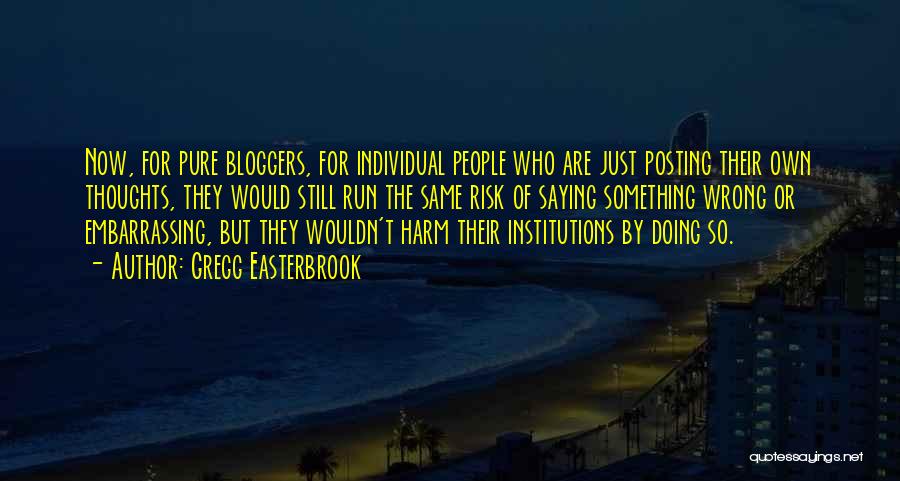 Gregg Easterbrook Quotes: Now, For Pure Bloggers, For Individual People Who Are Just Posting Their Own Thoughts, They Would Still Run The Same