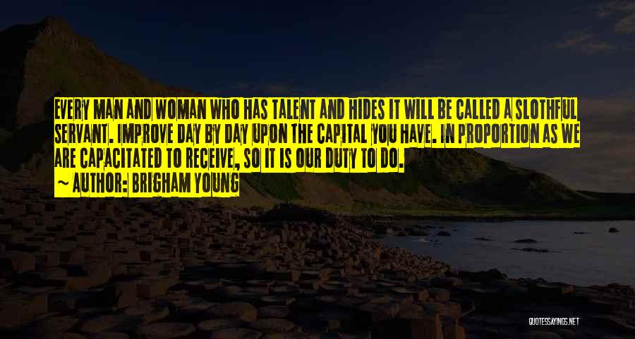 Brigham Young Quotes: Every Man And Woman Who Has Talent And Hides It Will Be Called A Slothful Servant. Improve Day By Day