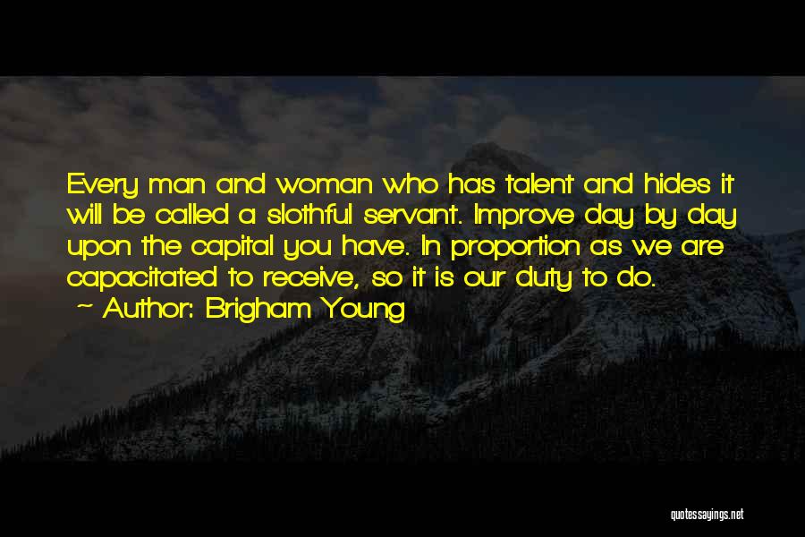 Brigham Young Quotes: Every Man And Woman Who Has Talent And Hides It Will Be Called A Slothful Servant. Improve Day By Day