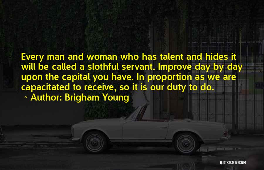 Brigham Young Quotes: Every Man And Woman Who Has Talent And Hides It Will Be Called A Slothful Servant. Improve Day By Day