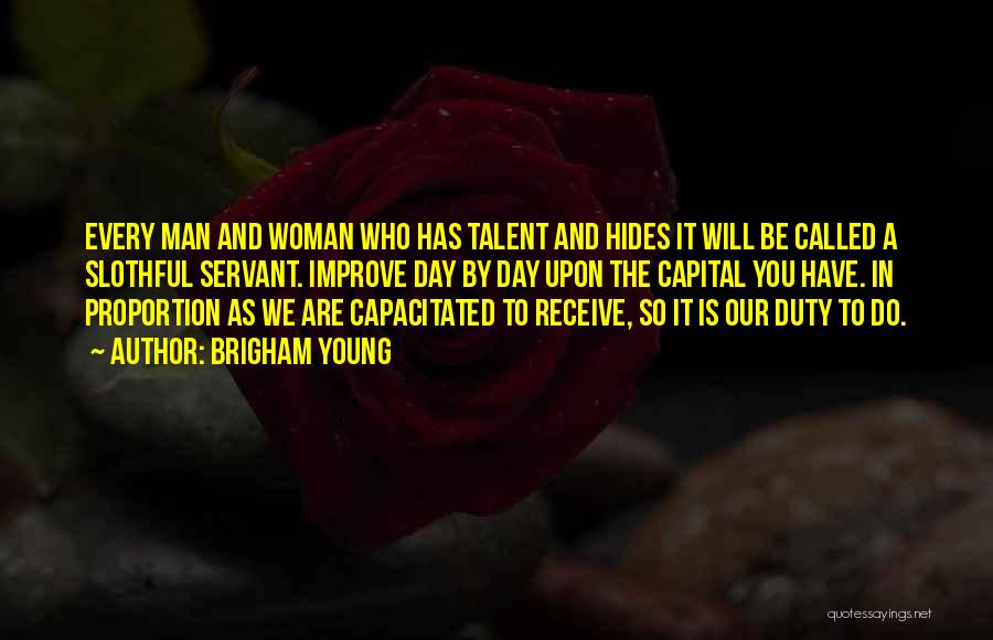 Brigham Young Quotes: Every Man And Woman Who Has Talent And Hides It Will Be Called A Slothful Servant. Improve Day By Day