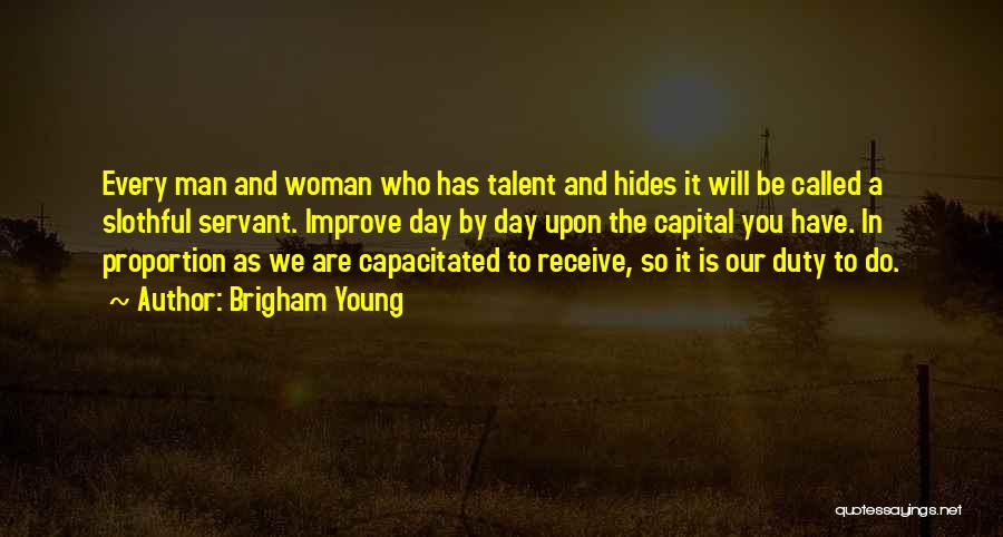 Brigham Young Quotes: Every Man And Woman Who Has Talent And Hides It Will Be Called A Slothful Servant. Improve Day By Day