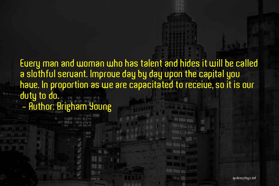 Brigham Young Quotes: Every Man And Woman Who Has Talent And Hides It Will Be Called A Slothful Servant. Improve Day By Day