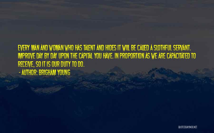 Brigham Young Quotes: Every Man And Woman Who Has Talent And Hides It Will Be Called A Slothful Servant. Improve Day By Day