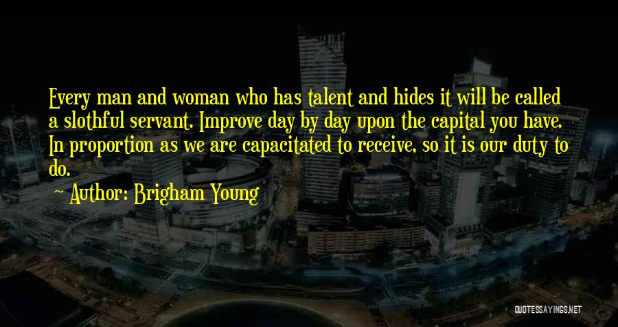 Brigham Young Quotes: Every Man And Woman Who Has Talent And Hides It Will Be Called A Slothful Servant. Improve Day By Day
