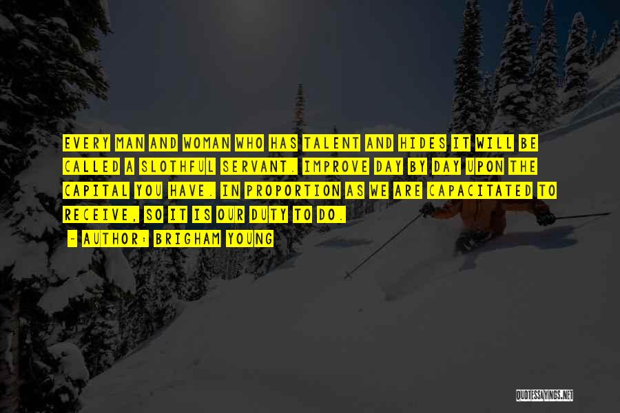 Brigham Young Quotes: Every Man And Woman Who Has Talent And Hides It Will Be Called A Slothful Servant. Improve Day By Day