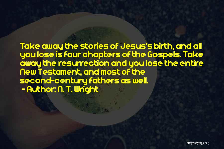 N. T. Wright Quotes: Take Away The Stories Of Jesus's Birth, And All You Lose Is Four Chapters Of The Gospels. Take Away The