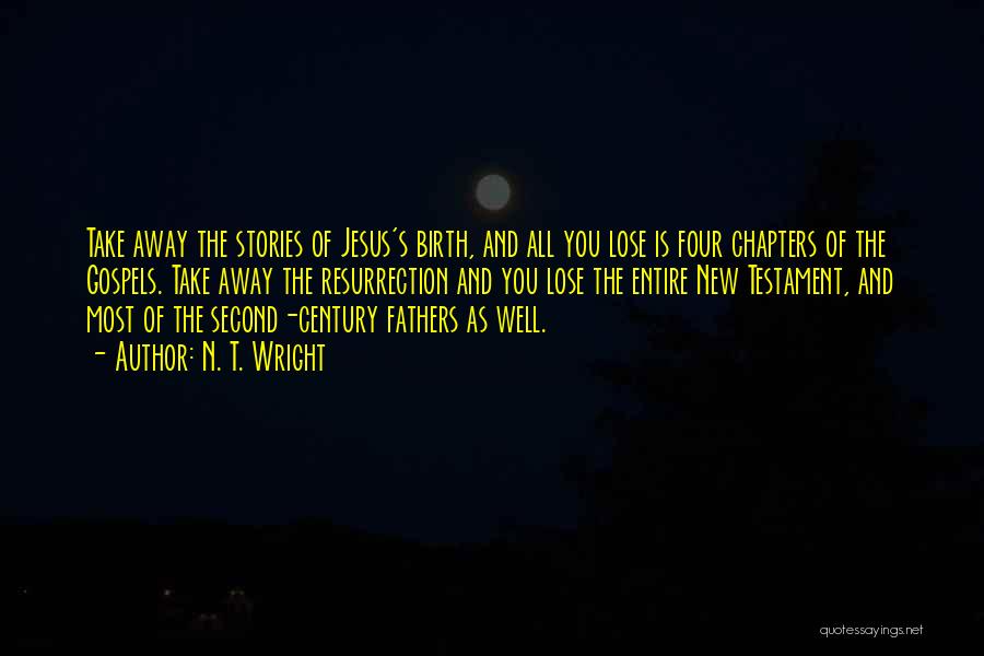 N. T. Wright Quotes: Take Away The Stories Of Jesus's Birth, And All You Lose Is Four Chapters Of The Gospels. Take Away The