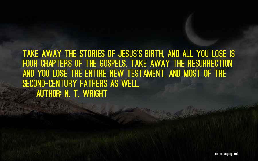 N. T. Wright Quotes: Take Away The Stories Of Jesus's Birth, And All You Lose Is Four Chapters Of The Gospels. Take Away The