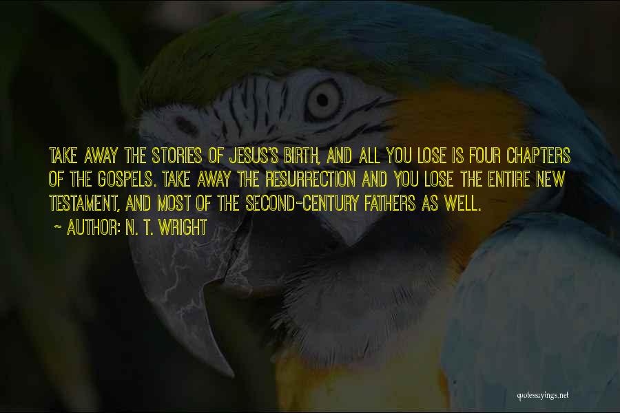 N. T. Wright Quotes: Take Away The Stories Of Jesus's Birth, And All You Lose Is Four Chapters Of The Gospels. Take Away The