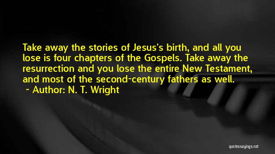 N. T. Wright Quotes: Take Away The Stories Of Jesus's Birth, And All You Lose Is Four Chapters Of The Gospels. Take Away The