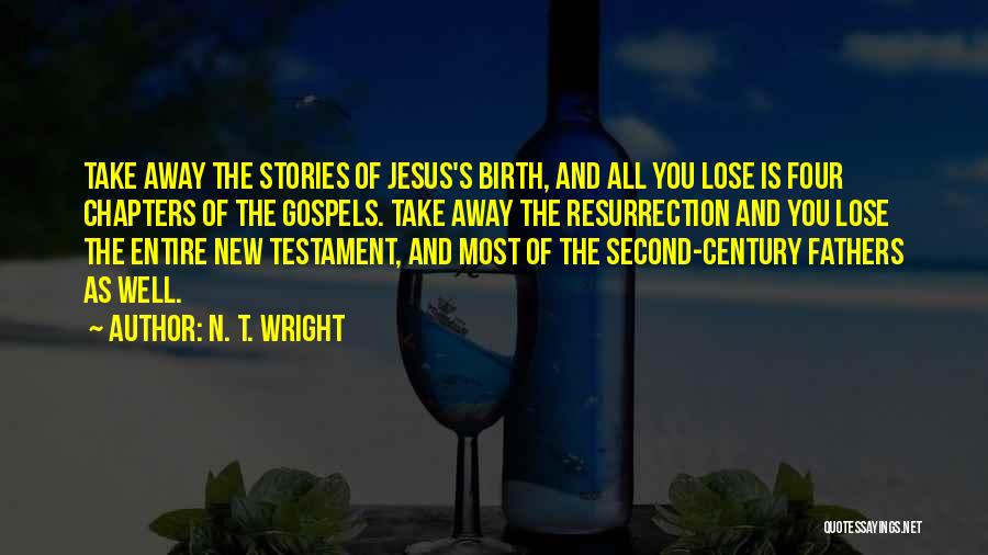 N. T. Wright Quotes: Take Away The Stories Of Jesus's Birth, And All You Lose Is Four Chapters Of The Gospels. Take Away The