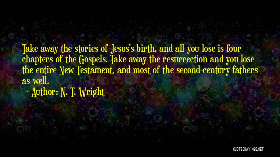 N. T. Wright Quotes: Take Away The Stories Of Jesus's Birth, And All You Lose Is Four Chapters Of The Gospels. Take Away The