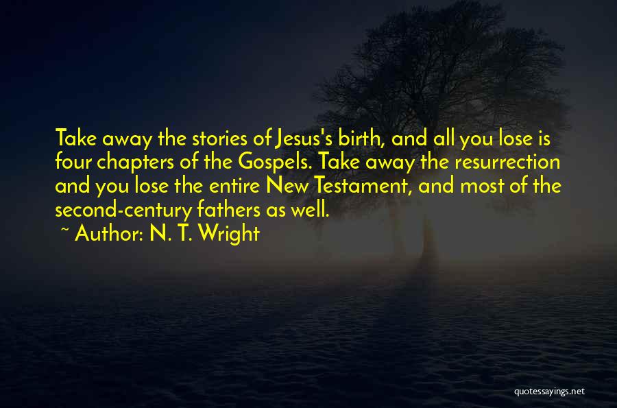 N. T. Wright Quotes: Take Away The Stories Of Jesus's Birth, And All You Lose Is Four Chapters Of The Gospels. Take Away The