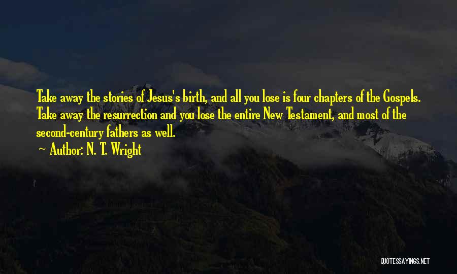 N. T. Wright Quotes: Take Away The Stories Of Jesus's Birth, And All You Lose Is Four Chapters Of The Gospels. Take Away The