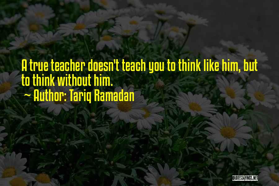 Tariq Ramadan Quotes: A True Teacher Doesn't Teach You To Think Like Him, But To Think Without Him.