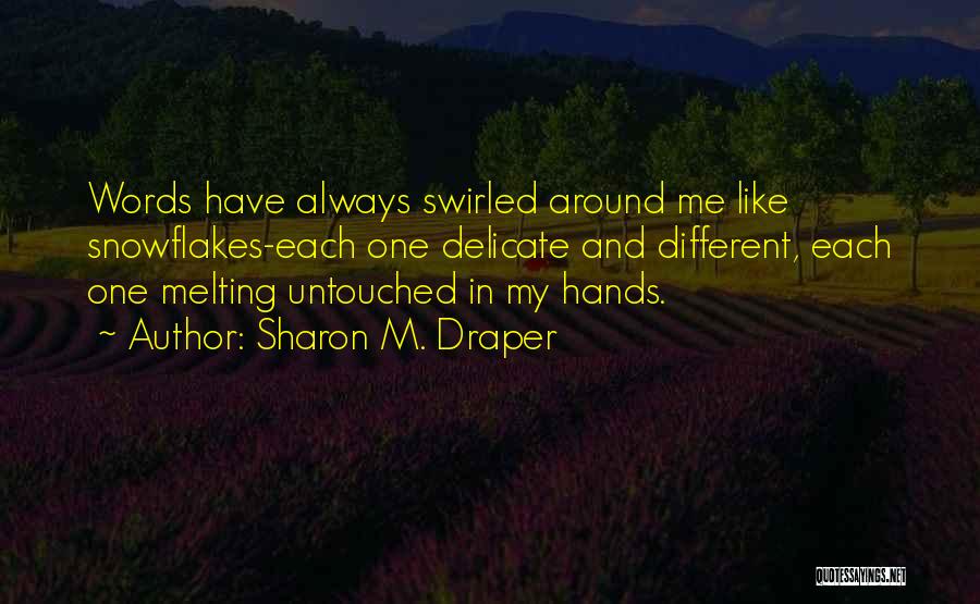 Sharon M. Draper Quotes: Words Have Always Swirled Around Me Like Snowflakes-each One Delicate And Different, Each One Melting Untouched In My Hands.