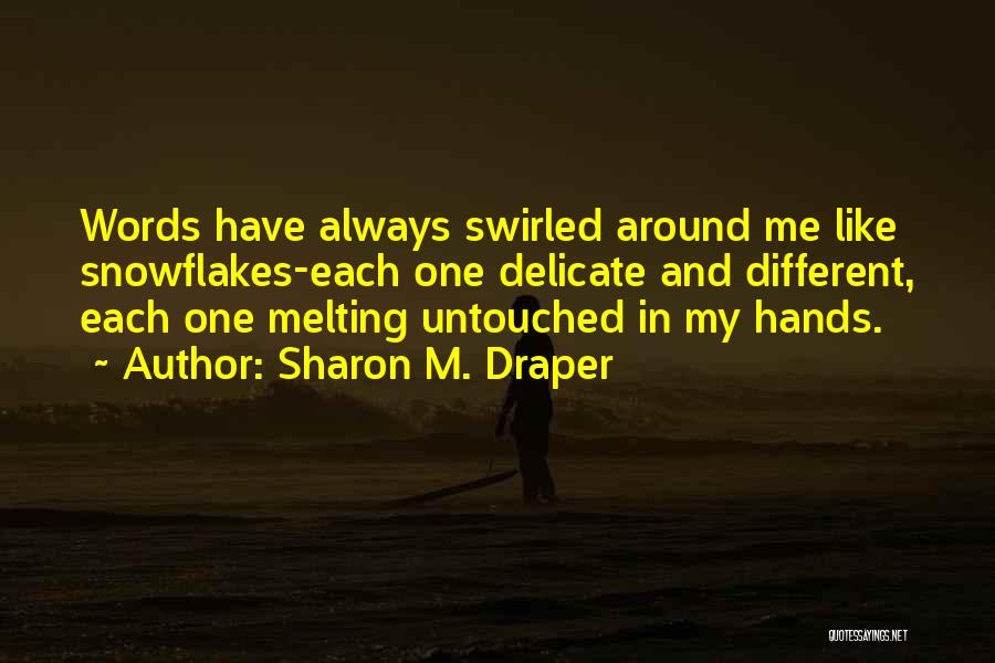 Sharon M. Draper Quotes: Words Have Always Swirled Around Me Like Snowflakes-each One Delicate And Different, Each One Melting Untouched In My Hands.