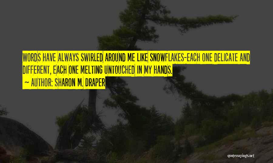 Sharon M. Draper Quotes: Words Have Always Swirled Around Me Like Snowflakes-each One Delicate And Different, Each One Melting Untouched In My Hands.
