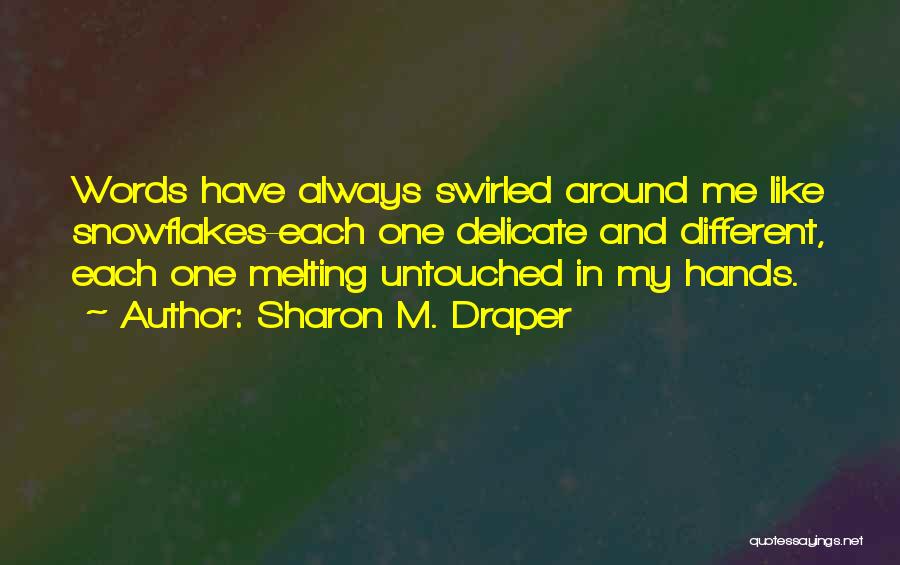 Sharon M. Draper Quotes: Words Have Always Swirled Around Me Like Snowflakes-each One Delicate And Different, Each One Melting Untouched In My Hands.