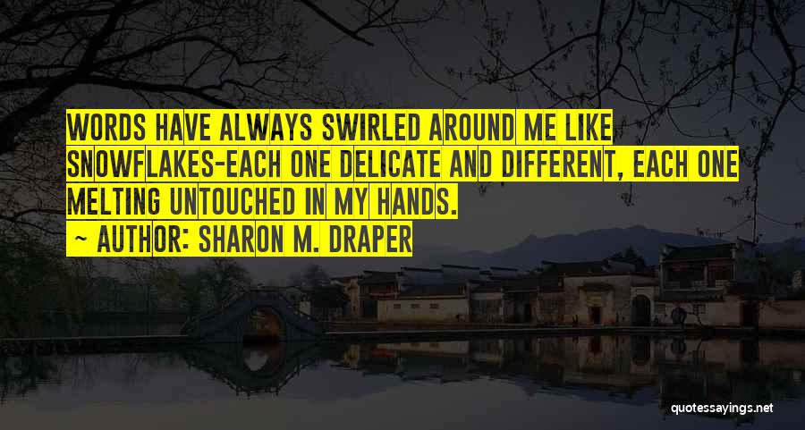 Sharon M. Draper Quotes: Words Have Always Swirled Around Me Like Snowflakes-each One Delicate And Different, Each One Melting Untouched In My Hands.