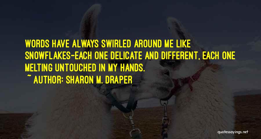Sharon M. Draper Quotes: Words Have Always Swirled Around Me Like Snowflakes-each One Delicate And Different, Each One Melting Untouched In My Hands.