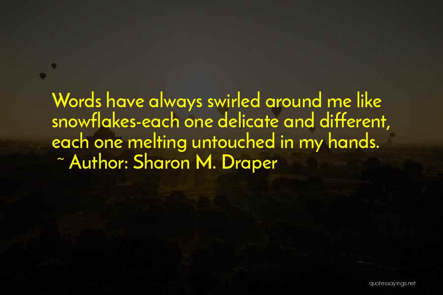 Sharon M. Draper Quotes: Words Have Always Swirled Around Me Like Snowflakes-each One Delicate And Different, Each One Melting Untouched In My Hands.