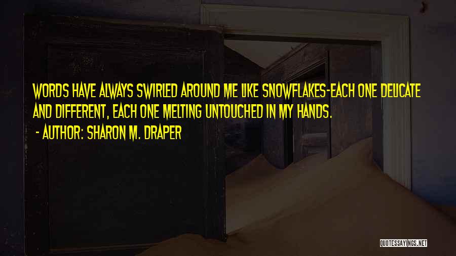 Sharon M. Draper Quotes: Words Have Always Swirled Around Me Like Snowflakes-each One Delicate And Different, Each One Melting Untouched In My Hands.