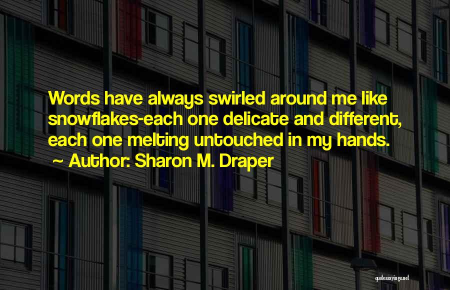 Sharon M. Draper Quotes: Words Have Always Swirled Around Me Like Snowflakes-each One Delicate And Different, Each One Melting Untouched In My Hands.