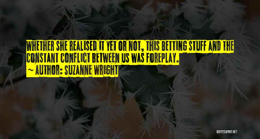 Suzanne Wright Quotes: Whether She Realised It Yet Or Not, This Betting Stuff And The Constant Conflict Between Us Was Foreplay.