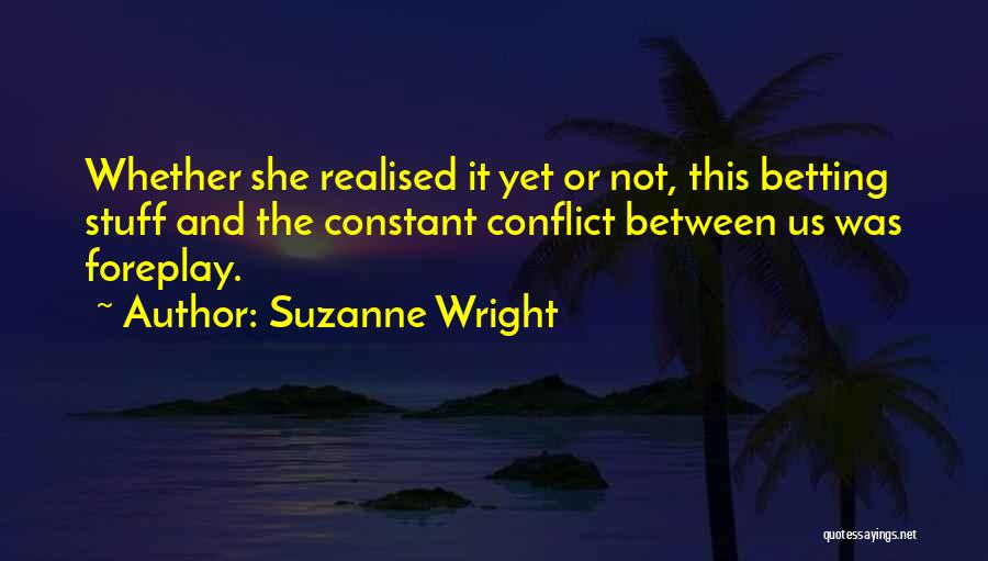 Suzanne Wright Quotes: Whether She Realised It Yet Or Not, This Betting Stuff And The Constant Conflict Between Us Was Foreplay.