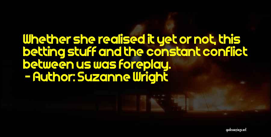 Suzanne Wright Quotes: Whether She Realised It Yet Or Not, This Betting Stuff And The Constant Conflict Between Us Was Foreplay.