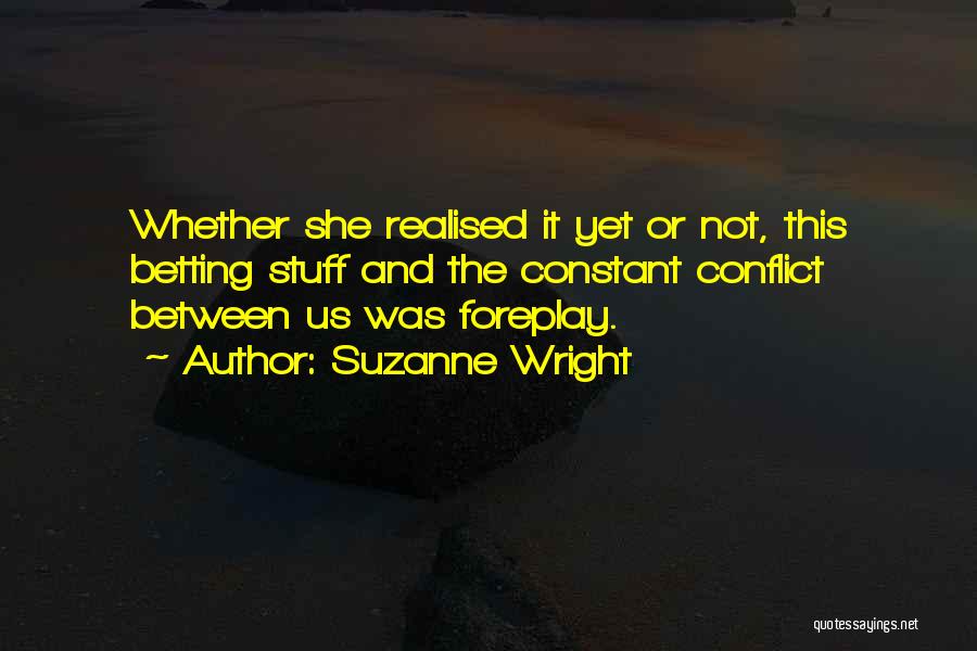 Suzanne Wright Quotes: Whether She Realised It Yet Or Not, This Betting Stuff And The Constant Conflict Between Us Was Foreplay.