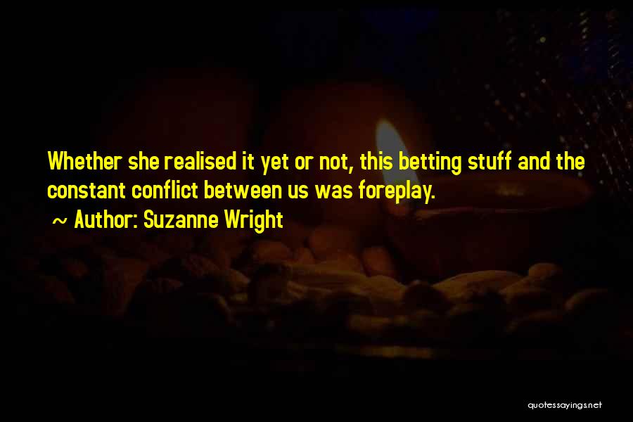 Suzanne Wright Quotes: Whether She Realised It Yet Or Not, This Betting Stuff And The Constant Conflict Between Us Was Foreplay.