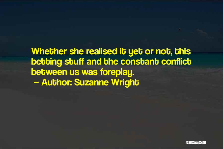 Suzanne Wright Quotes: Whether She Realised It Yet Or Not, This Betting Stuff And The Constant Conflict Between Us Was Foreplay.
