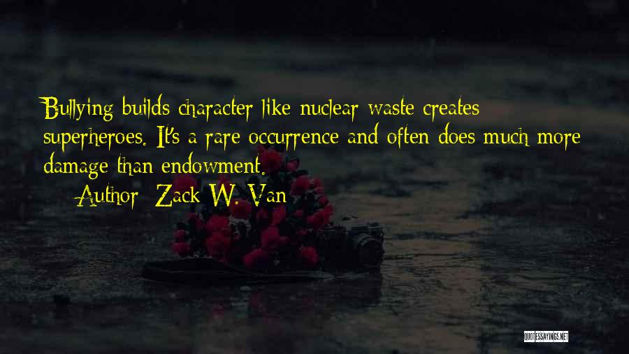 Zack W. Van Quotes: Bullying Builds Character Like Nuclear Waste Creates Superheroes. It's A Rare Occurrence And Often Does Much More Damage Than Endowment.