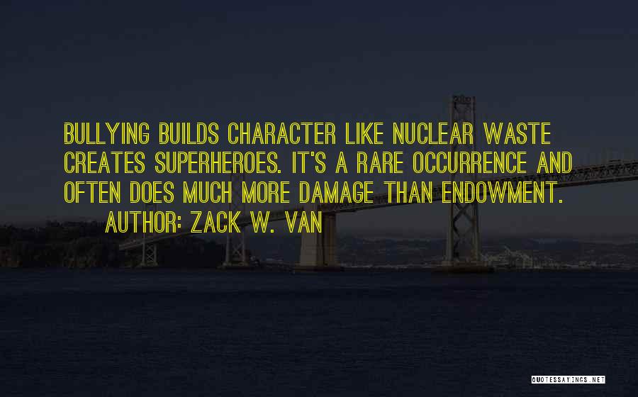 Zack W. Van Quotes: Bullying Builds Character Like Nuclear Waste Creates Superheroes. It's A Rare Occurrence And Often Does Much More Damage Than Endowment.