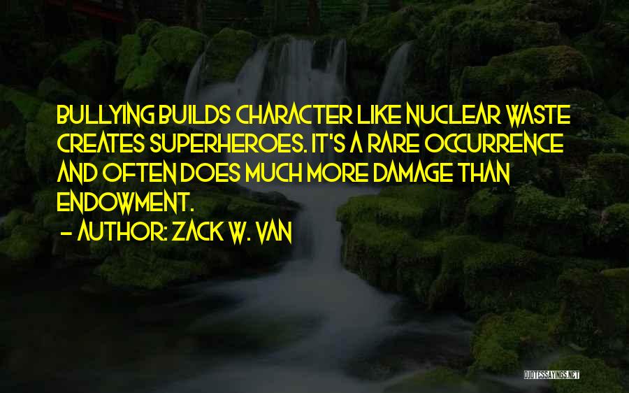 Zack W. Van Quotes: Bullying Builds Character Like Nuclear Waste Creates Superheroes. It's A Rare Occurrence And Often Does Much More Damage Than Endowment.