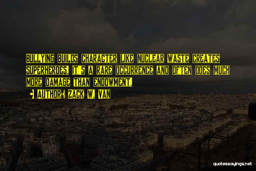 Zack W. Van Quotes: Bullying Builds Character Like Nuclear Waste Creates Superheroes. It's A Rare Occurrence And Often Does Much More Damage Than Endowment.